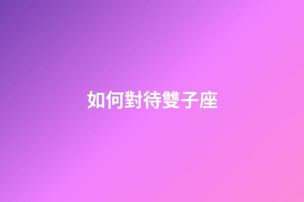 如何對待雙子座-第1張-星座運勢-玄機派