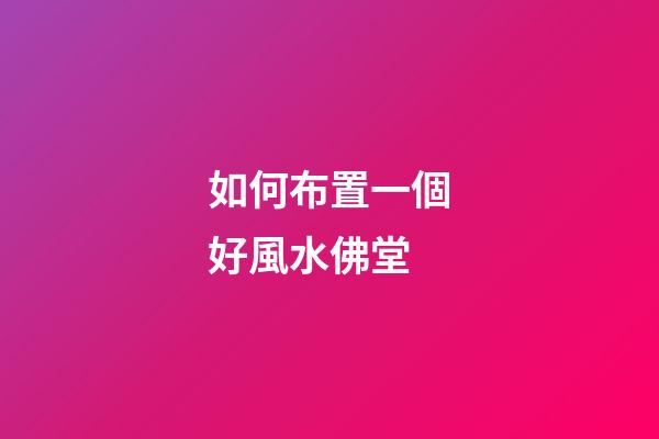 如何布置一個好風水佛堂