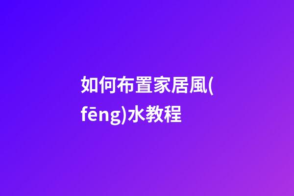 如何布置家居風(fēng)水教程