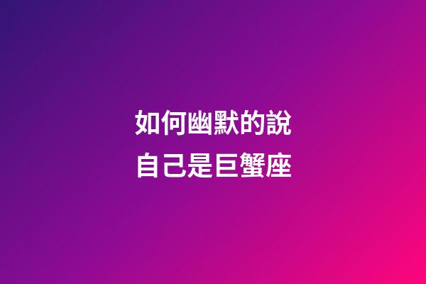 如何幽默的說自己是巨蟹座-第1張-星座運勢-玄機派
