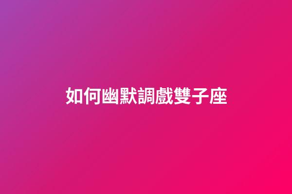 如何幽默調戲雙子座-第1張-星座運勢-玄機派