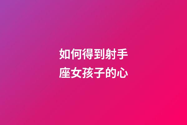如何得到射手座女孩子的心-第1張-星座運(yùn)勢-玄機(jī)派