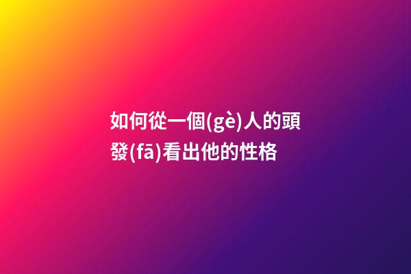 如何從一個(gè)人的頭發(fā)看出他的性格