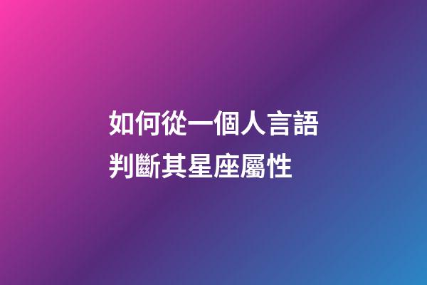 如何從一個人言語判斷其星座屬性-第1張-星座運勢-玄機派
