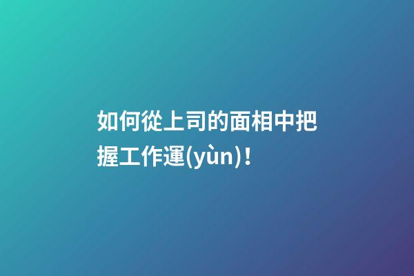 如何從上司的面相中把握工作運(yùn)！