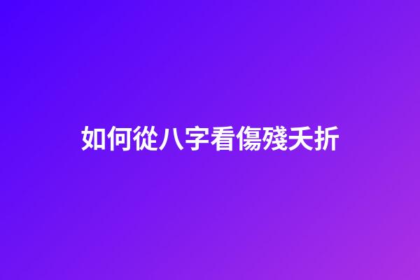 如何從八字看傷殘夭折