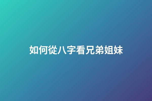 如何從八字看兄弟姐妹