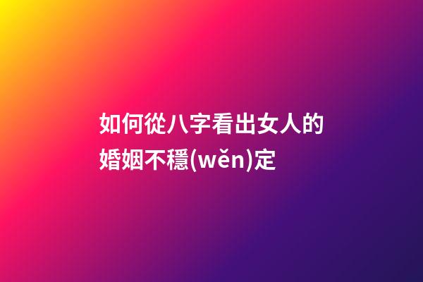如何從八字看出女人的婚姻不穩(wěn)定