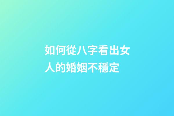 如何從八字看出女人的婚姻不穩定