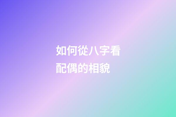 如何從八字看配偶的相貌