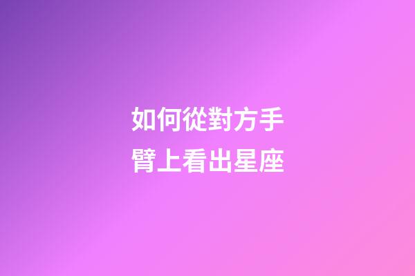 如何從對方手臂上看出星座-第1張-星座運勢-玄機派