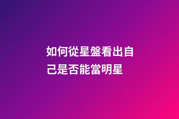 如何從星盤看出自己是否能當明星-第1張-星座運勢-玄機派