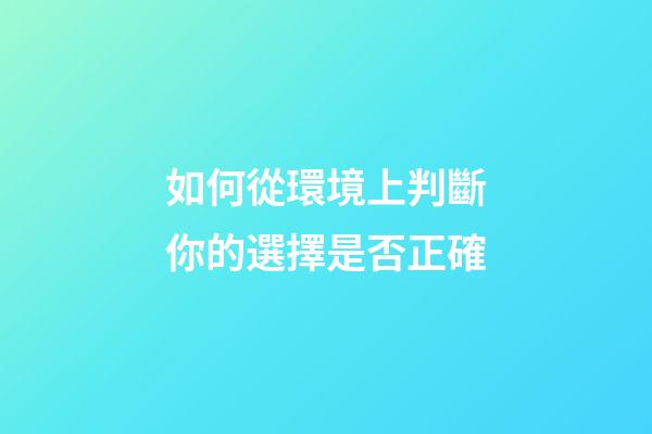 如何從環境上判斷你的選擇是否正確