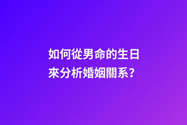 如何從男命的生日來分析婚姻關系？