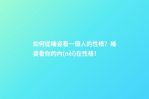 如何從睡姿看一個人的性格？睡姿看你的內(nèi)在性格！