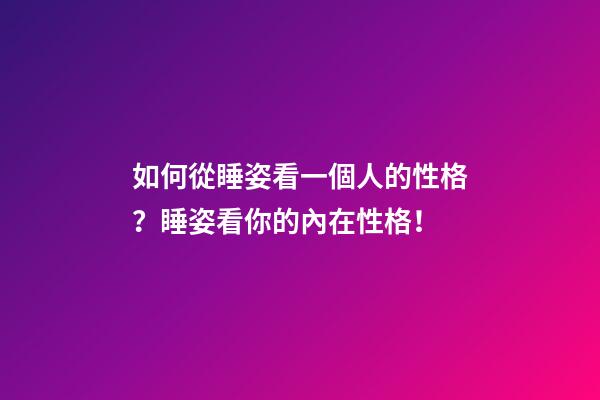 如何從睡姿看一個人的性格？睡姿看你的內在性格！