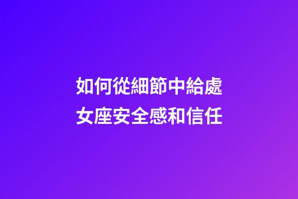 如何從細節中給處女座安全感和信任-第1張-星座運勢-玄機派