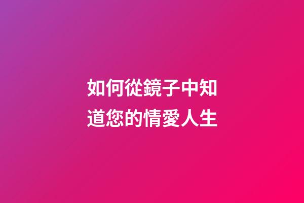 如何從鏡子中知道您的情愛人生
