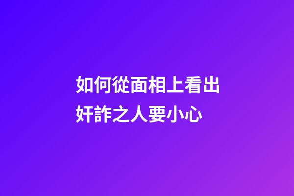 如何從面相上看出奸詐之人要小心