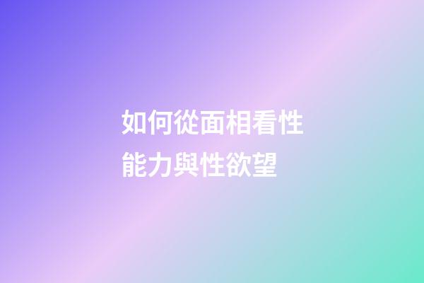 如何從面相看性能力與性欲望