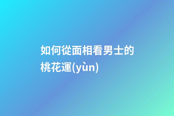 如何從面相看男士的桃花運(yùn)