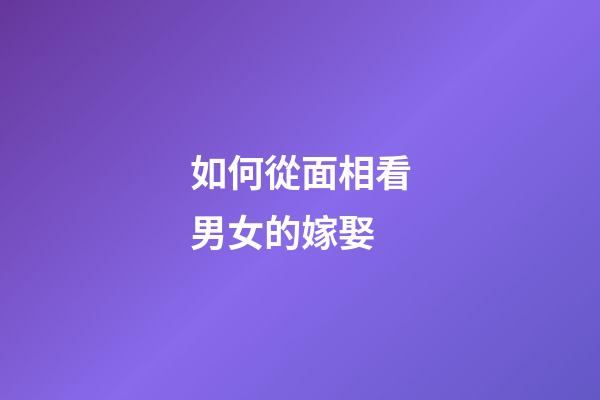 如何從面相看男女的嫁娶
