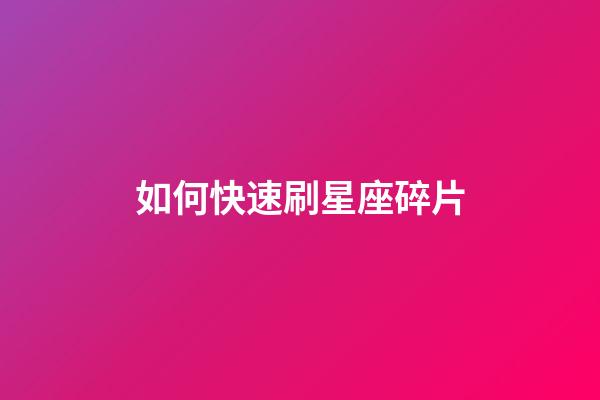 如何快速刷星座碎片-第1張-星座運勢-玄機派