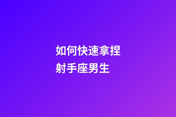 如何快速拿捏射手座男生-第1張-星座運勢-玄機派