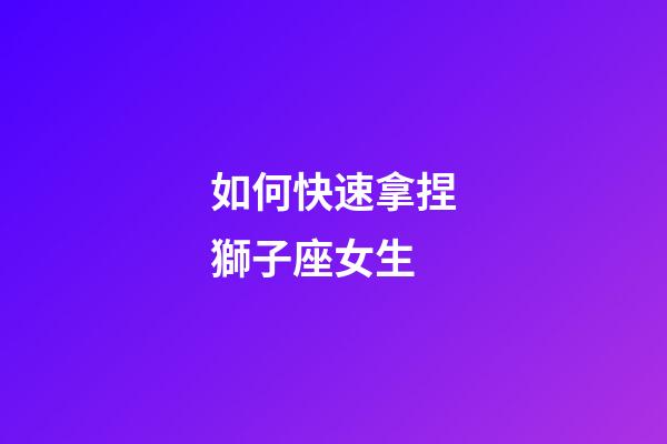 如何快速拿捏獅子座女生-第1張-星座運勢-玄機派
