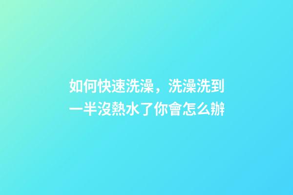 如何快速洗澡，洗澡洗到一半沒熱水了你會怎么辦-第1張-觀點-玄機派
