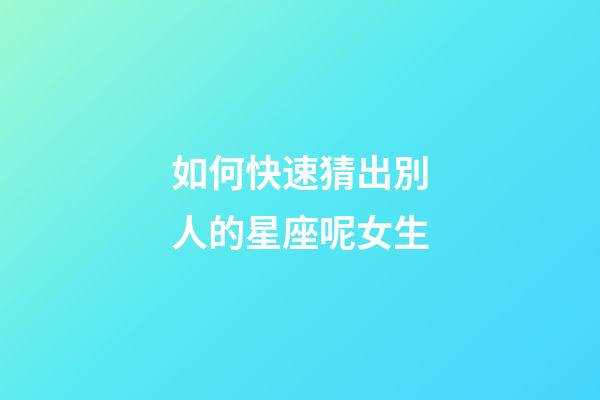 如何快速猜出別人的星座呢女生-第1張-星座運勢-玄機派