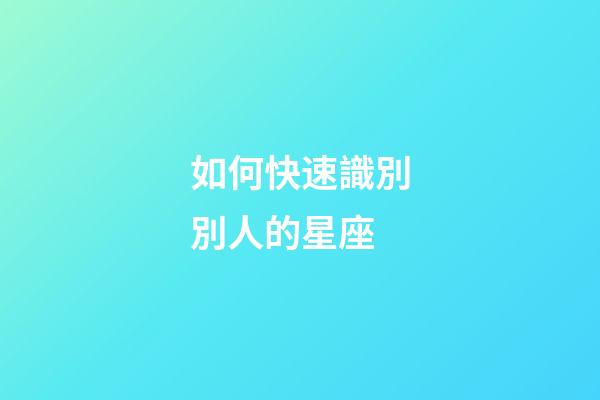 如何快速識別別人的星座-第1張-星座運勢-玄機派