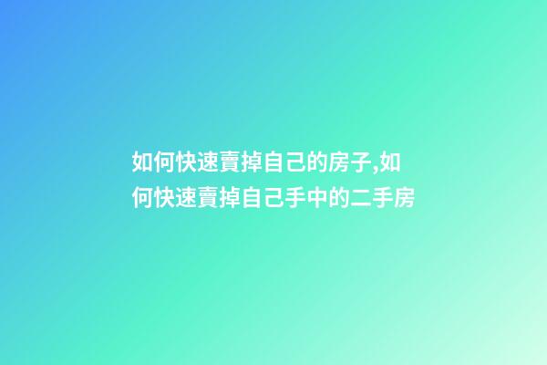 如何快速賣掉自己的房子,如何快速賣掉自己手中的二手房-第1張-觀點-玄機派