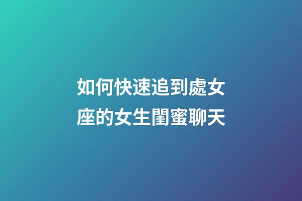 如何快速追到處女座的女生閨蜜聊天-第1張-星座運勢-玄機(jī)派