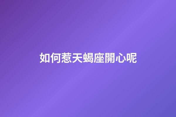 如何惹天蝎座開心呢-第1張-星座運勢-玄機派
