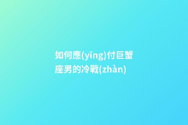 如何應(yīng)付巨蟹座男的冷戰(zhàn)-第1張-星座運(yùn)勢(shì)-玄機(jī)派