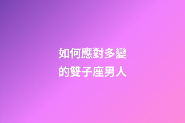 如何應對多變的雙子座男人-第1張-星座運勢-玄機派