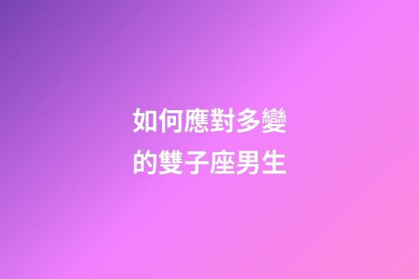 如何應對多變的雙子座男生-第1張-星座運勢-玄機派