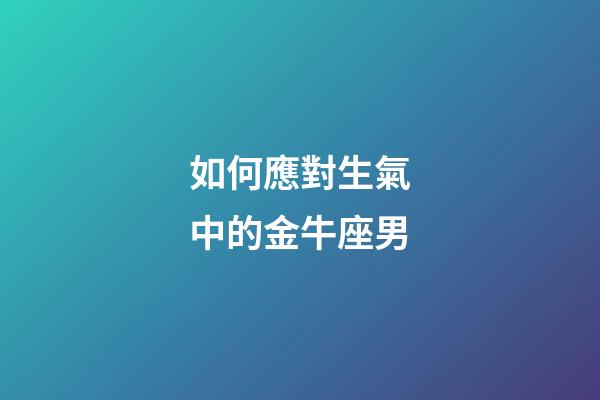 如何應對生氣中的金牛座男-第1張-星座運勢-玄機派