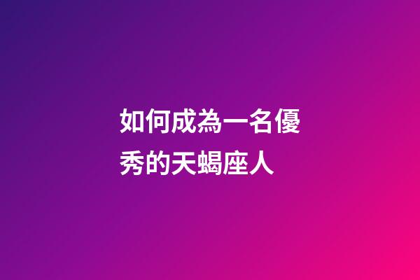 如何成為一名優秀的天蝎座人-第1張-星座運勢-玄機派
