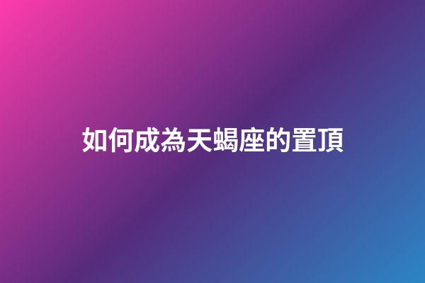 如何成為天蝎座的置頂-第1張-星座運勢-玄機派