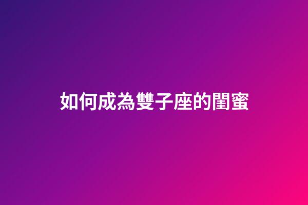 如何成為雙子座的閨蜜-第1張-星座運勢-玄機派