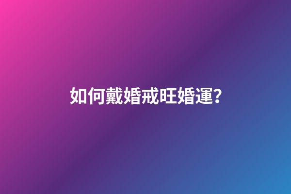 如何戴婚戒旺婚運？