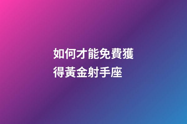如何才能免費獲得黃金射手座-第1張-星座運勢-玄機派