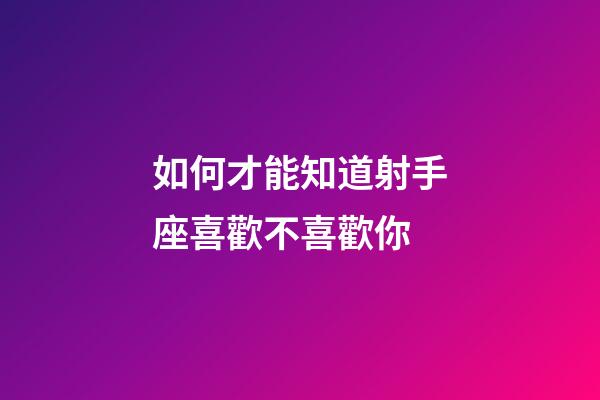 如何才能知道射手座喜歡不喜歡你-第1張-星座運勢-玄機派