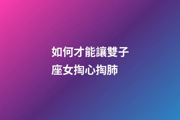 如何才能讓雙子座女掏心掏肺-第1張-星座運(yùn)勢-玄機(jī)派