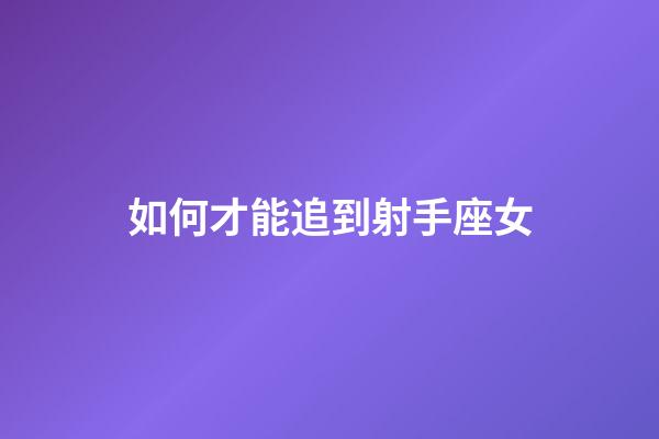 如何才能追到射手座女-第1張-星座運勢-玄機派