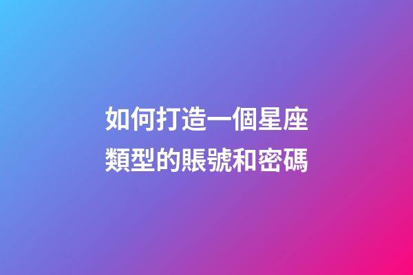 如何打造一個星座類型的賬號和密碼-第1張-星座運勢-玄機派