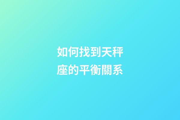 如何找到天秤座的平衡關系-第1張-星座運勢-玄機派