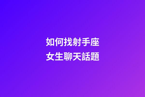 如何找射手座女生聊天話題-第1張-星座運勢-玄機派